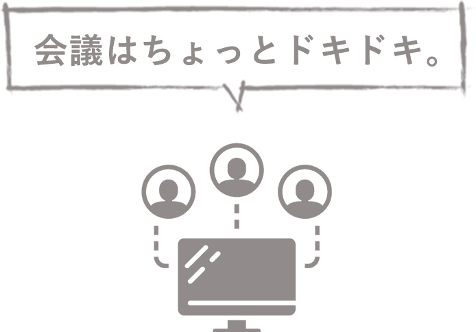 会議はちょっとドキドキ。