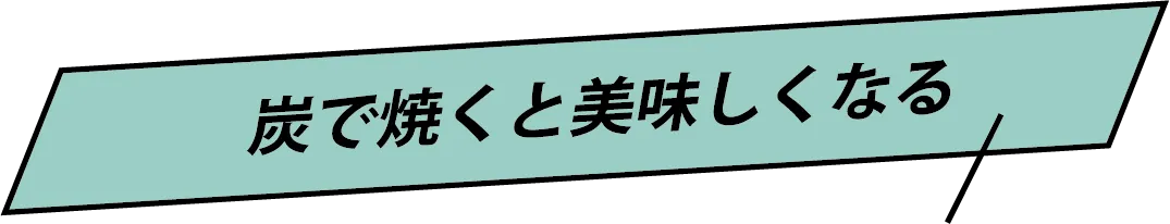 炭で焼くと美味しくなる
