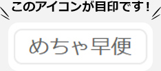 このアイコンが目印です！めちゃ早便