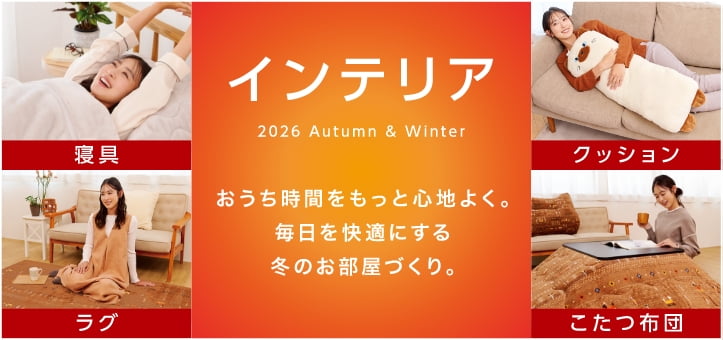 インテリア 2026 Autumn & Winter おうち時間をもっと心地よく。毎日を快適にする冬のお部屋づくり。 寝具 クッション ラグ こたつ布団