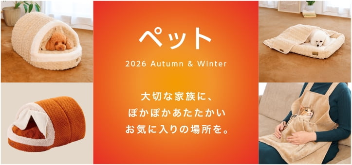 ペット 2026 Autumn & Winter 大切な家族に、ぽかぽかあたたかいお気に入りの場所を。