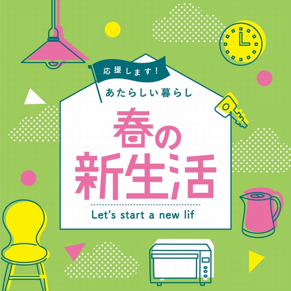 新生活のご準備、進めてらっしゃいますか？