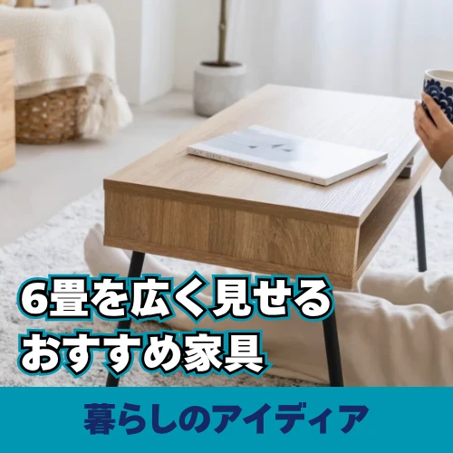 6畳の部屋を広く見せる家具選びとおすすめアイテム
